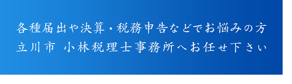 各種届出や決算・税務申告などでお悩みの方 立川市 小林税理士事務所へお任せ下さい